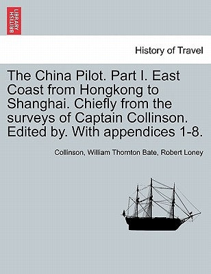 The China Pilot. Part I. East Coast from Hongkong to Shanghai. Chiefly from the Surveys of Captain Collinson. Edited By. with Appendices 1-8. by Collinson