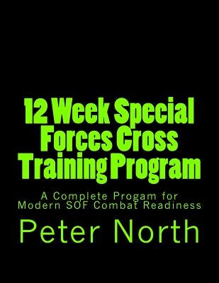 12 Week Special Forces Cross Training Program: A Complete Progam for Modern SOF Combat Readiness by North, Peter