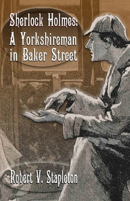 Sherlock Holmes: A Yorkshireman In Baker Street by Stapleton, Robert V.