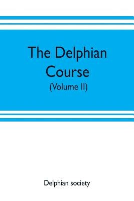 The Delphian course: a systematic plan of education, embracing the world's progress and development of the liberal arts (Volume II) by Society, Delphian