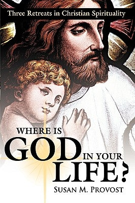 Where Is God in Your Life?: Three Retreats in Christian Spirituality by Provost, Susan M.