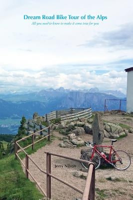 Dream Road Bike Tour of the Alps: All you need to know to make it come true for you by Nilson, Jerry
