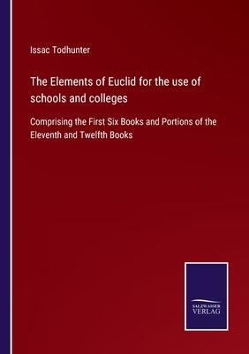 The Elements of Euclid for the use of schools and colleges: Comprising the First Six Books and Portions of the Eleventh and Twelfth Books by Todhunter, Issac