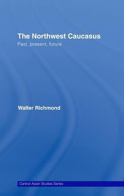 The Northwest Caucasus: Past, Present, Future by Richmond, Walter