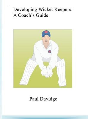 Developing Wicket Keepers: A Coach's Guide by Davidge, Paul