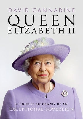Queen Elizabeth II: A Concise Biography of an Exceptional Sovereign by Cannadine, David