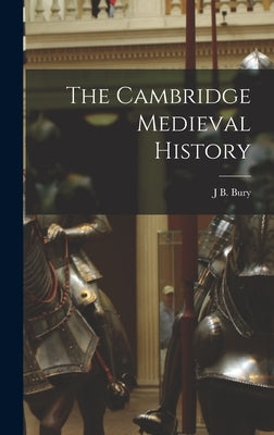 The Cambridge Medieval History by Bury, J. B.