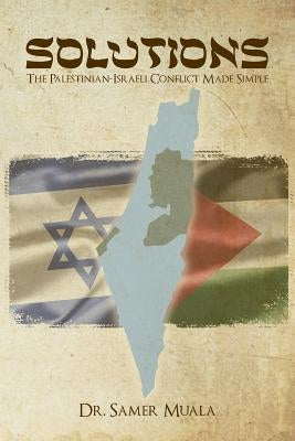 Solutions: The Palestinian-Israeli Conflict Made Simple by Muala, Samer Mohd Faruq