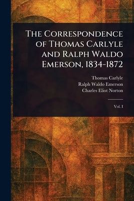 The Correspondence of Thomas Carlyle and Ralph Waldo Emerson, 1834-1872 by Carlyle, Thomas
