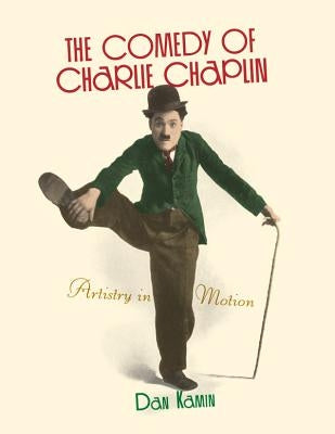 The Comedy of Charlie Chaplin: Artistry in Motion by Kamin, Dan