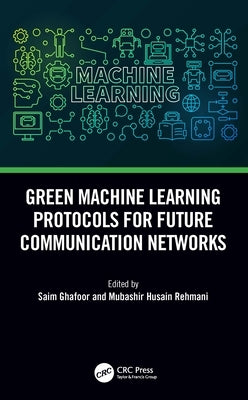 Green Machine Learning Protocols for Future Communication Networks by Ghafoor, Saim