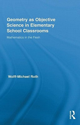 Geometry as Objective Science in Elementary School Classrooms: Mathematics in the Flesh by Roth, Wolff-Michael