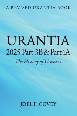 Urantia 2025 Part 3B & 4A, THE HISTORY OF URANTIA by Covey, Joel F.