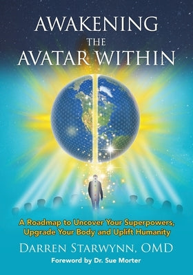 Awakening the Avatar Within: A Roadmap to Uncover Your Superpowers, Upgrade Your Body and Uplift Humanity by Starwynn, Darren