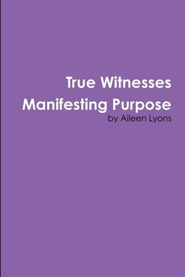 True Witnesses Manifesting Purpose by Lyons, Aileen