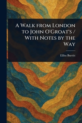 A Walk From London to John O'Groat's / With Notes by the Way by Burritt, Elihu
