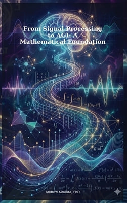From Signal Processing to AGI: A Mathematical Foundation by Kiruluta, Andrew