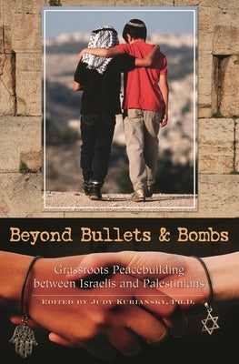 Beyond Bullets and Bombs: Grassroots Peacebuilding Between Israelis and Palestinians by Kuriansky, Judy