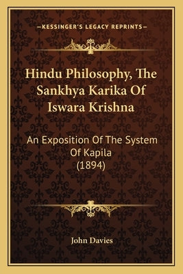 Hindu Philosophy, The Sankhya Karika Of Iswara Krishna: An Exposition Of The System Of Kapila (1894) by Davies, John