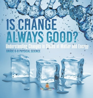 Is Change Always Good? Understanding Changes in States of Matter and Energy Grade 6-8 Physical Science by Baby Professor