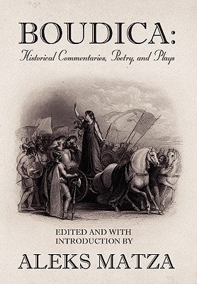 Boudica: Historical Commentaries, Poetry, and Plays by Matza, Aleks