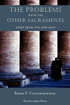The Problems with the Other Sacraments: Apart from the New Mass by Coomaraswamy, Rama P.