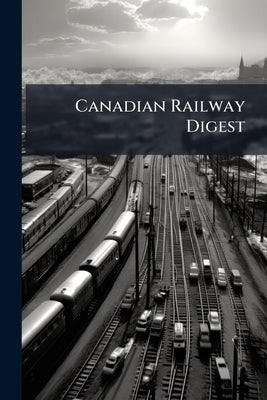 Canadian Railway Digest: Based on the Canadian Railway Cases by Anonymous