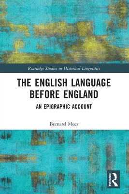 The English Language Before England: An Epigraphic Account by Mees, Bernard