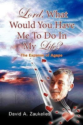 Lord, What Would You Have Me to Do in My Life? the Expanse of Agape by Zaukelies, David A.
