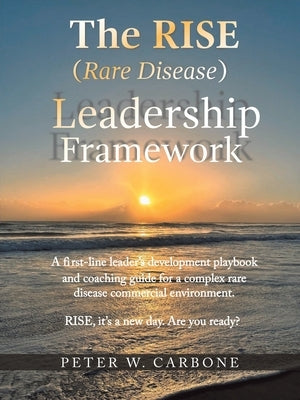 The RISE (Rare Disease) Leadership Framework: A first-line leader's development playbook and coaching guide for a complex rare disease commercial envi by Carbone, Peter W.