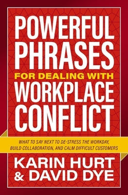 Powerful Phrases for Dealing with Workplace Conflict: What to Say Next to Destress the Workday, Build Collaboration, and Calm Difficult Customers by Hurt, Karin