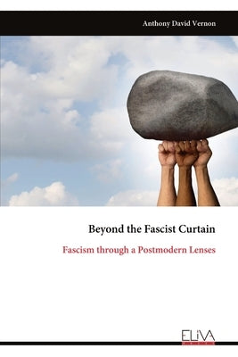 Beyond the Fascist Curtain: Fascism through a Postmodern Lenses by Vernon, Anthony David