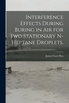 Interference Effects During Buring in Air for Two Stationary N-heptane Droplets. by Rex, James Foster