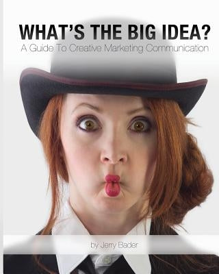 What's The Big Idea?: A Guide To Creative Marketing Communication by Bader, Jerry