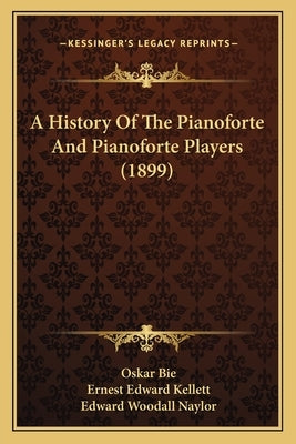 A History Of The Pianoforte And Pianoforte Players (1899) by Bie, Oskar