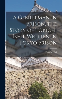 A Gentleman in Prison, the Story of Tokichi Ishii, Written in Tokyo Prison by Ishii, Tokichi
