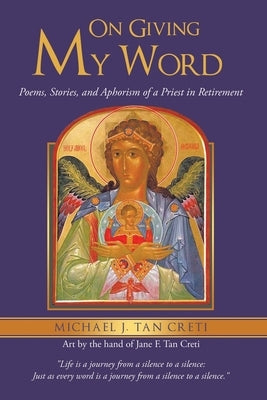 On Giving My Word: Poems, Stories, and Aphorism of a Priest in Retirement by Tan Creti, Michael J.