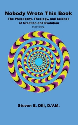 Nobody Wrote This Book: The Philosophy, Theology, and Science of Creation and Evolution by Dill, Steven Eugene