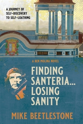 Finding Santeria... Losing Sanity: A journey through self-discovery to self-loathing by Beetlestone, Mike