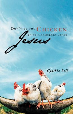 Don't Be Too Chicken to Tell Somebody about Jesus by Bell, Cynthia