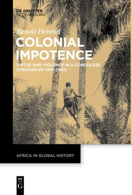 Colonial Impotence: Virtue and Violence in a Congolese Concession (1911-1940) by Henriet, Benoît