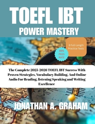 TOEFL iBT POWER MASTERY: The Complete 2025-2026 Guide to TOEFL iBT Success with Proven Strategies, Vocabulary Building, 8 Full-Length Practice Tests, by Graham, Jonathan A.