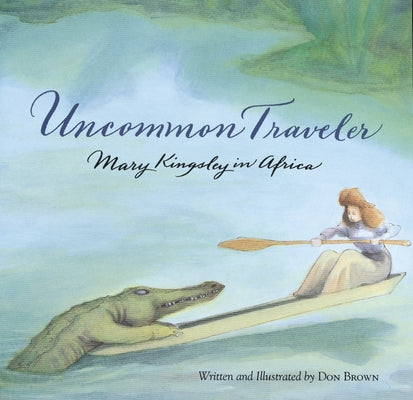 Uncommon Traveler: Mary Kingsley in Africa by Brown, Don