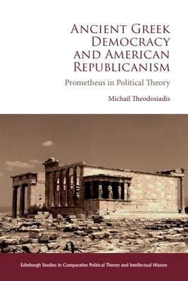Ancient Greek Democracy and American Republicanism: Prometheus in Political Theory by Theodosiadis, Michail