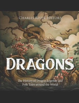 Dragons: The History of Dragon Legends and Folk Tales around the World by Charles River