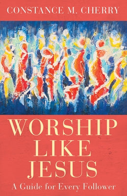 Worship Like Jesus: A Guide for Every Follower by Cherry, Constance M.