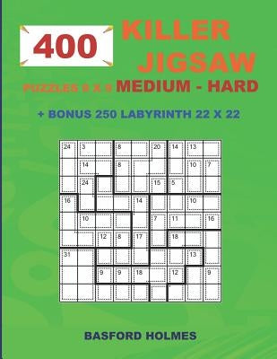 400 KILLER JIGSAW puzzles 9 x 9 MEDIUM - HARD + BONUS 250 LABYRINTH 22 x 22: Sudoku Medium - Hard levels and Maze puzzle very hard level by Holmes, Basford