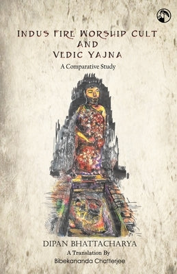 Indus Fire Worship Cult & Vedic Yagna by Chatterjee, Bibekananda