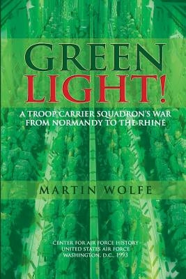 Green Light! A Troop Carrier Squadron's War From Normandy to the Rhine by Wolfe, Martin