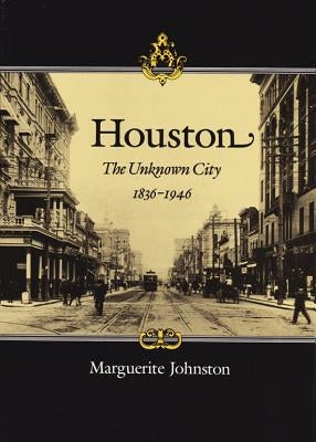 Houston: The Unknown City, 1836-1946 by Johnston, Marguerite